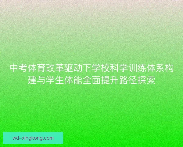 中考体育改革驱动下学校科学训练体系构建与学生体能全面提升路径探索
